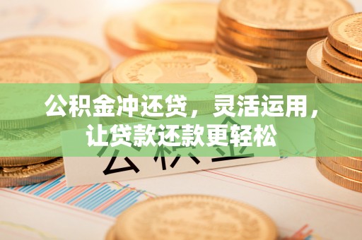 桦川公积金冲还贷，灵活运用，让贷款还款更轻松