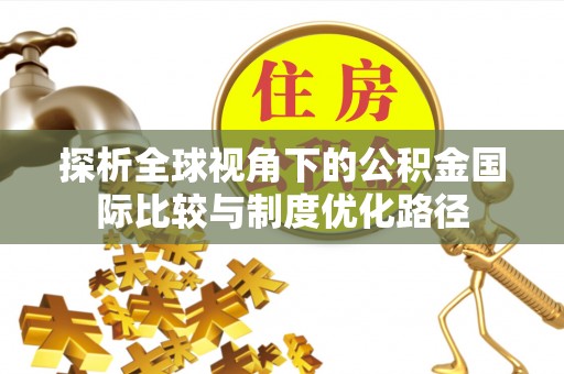 东阳探析全球视角下的公积金国际比较与制度优化路径