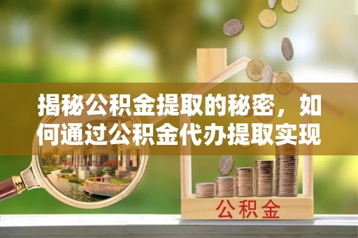 盐源揭秘公积金提取的秘密，如何通过公积金代办提取实现财务自由