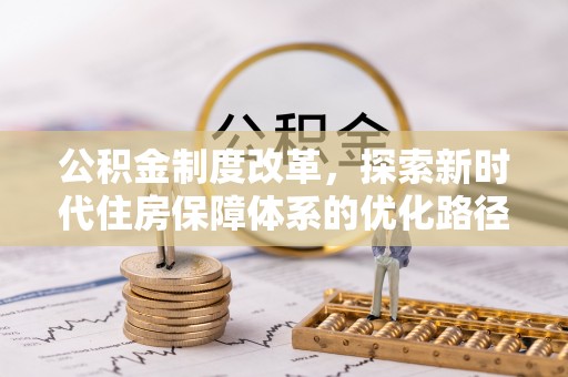 诚信公积金制度改革，探索新时代住房保障体系的优化路径