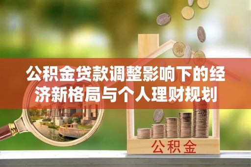 顺庆公积金贷款调整影响下的经济新格局与个人理财规划