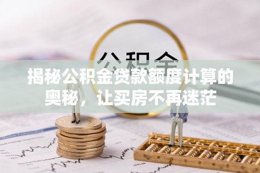 可靠揭秘公积金贷款额度计算的奥秘，让买房不再迷茫
